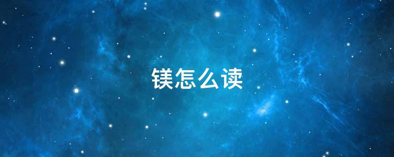 镁怎么读（镁怎么读拼音）