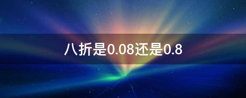 八折是0.08还是0.8 八折是乘以0.8吗