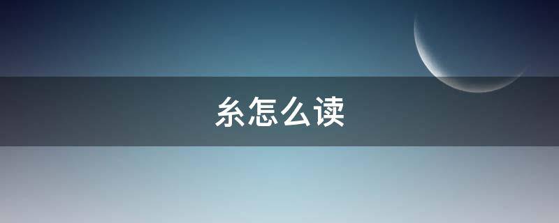 糸怎么读（糸怎么读 拼音）