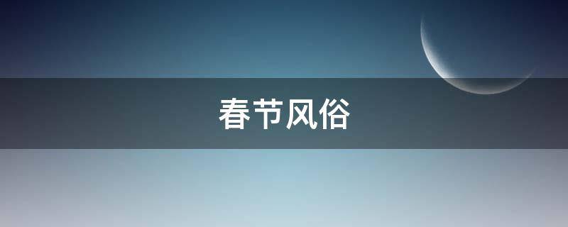 春节风俗（春节风俗特色）