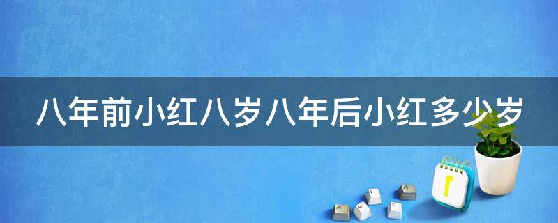八年前小红八岁八年后小红多少岁（8年前小红8岁,8年后小红几岁）