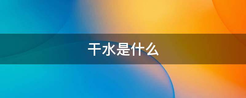 干水是什么（干水是什么味）