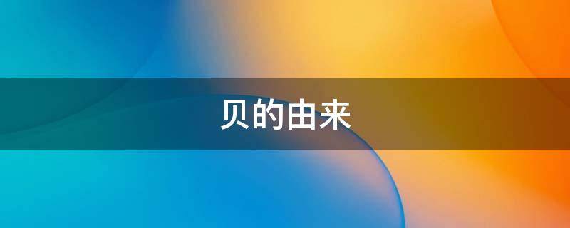 贝的由来 贝的由来和演变过程