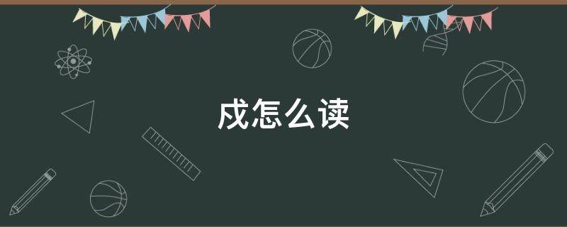 戍怎么读（戍怎么读十二生肖）