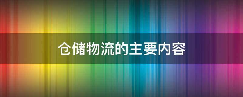 仓储物流的主要内容（仓储物流的主要内容规划分类）