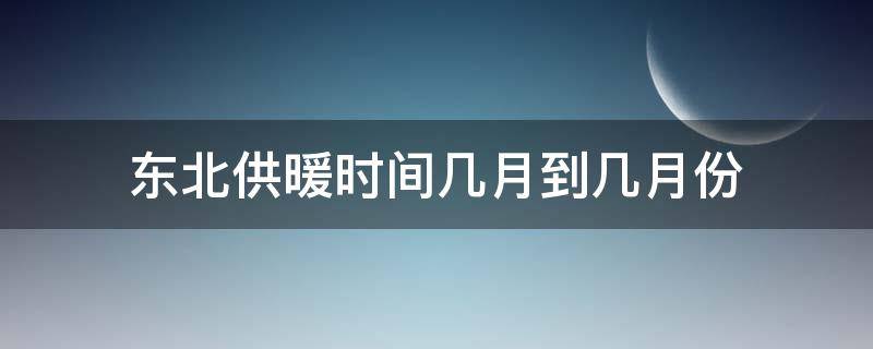 东北供暖时间几月到几月份（东北供暖是几月到几月）