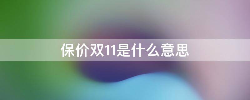 保价双11是什么意思 京东保价双11是什么意思