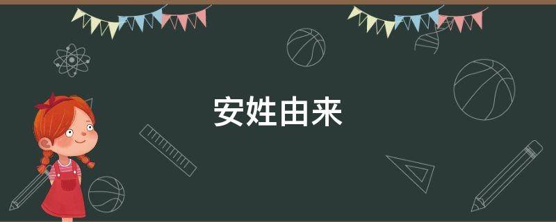 安姓由来 安姓由来的概括