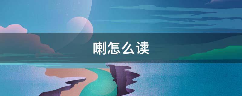 喇怎么读 喀喇怎么读